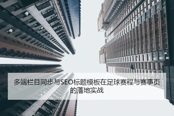 多端栏目同步与SEO标题模板在足球赛程与赛事页的落地实战