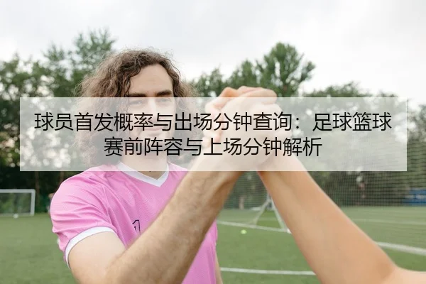 球员首发概率与出场分钟查询：足球篮球赛前阵容与上场分钟解析